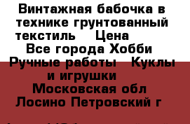 Винтажная бабочка в технике грунтованный текстиль. › Цена ­ 500 - Все города Хобби. Ручные работы » Куклы и игрушки   . Московская обл.,Лосино-Петровский г.